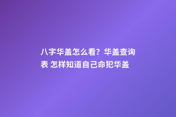 八字华盖怎么看？华盖查询表 怎样知道自己命犯华盖-第1张-观点-玄机派